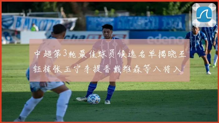 中超第3轮最佳球员候选名单揭晓王钰栋张玉宁李提香戴维森等八将入围