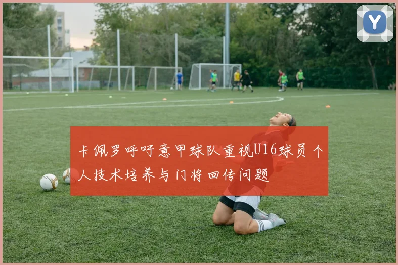 卡佩罗呼吁意甲球队重视U16球员个人技术培养与门将回传问题