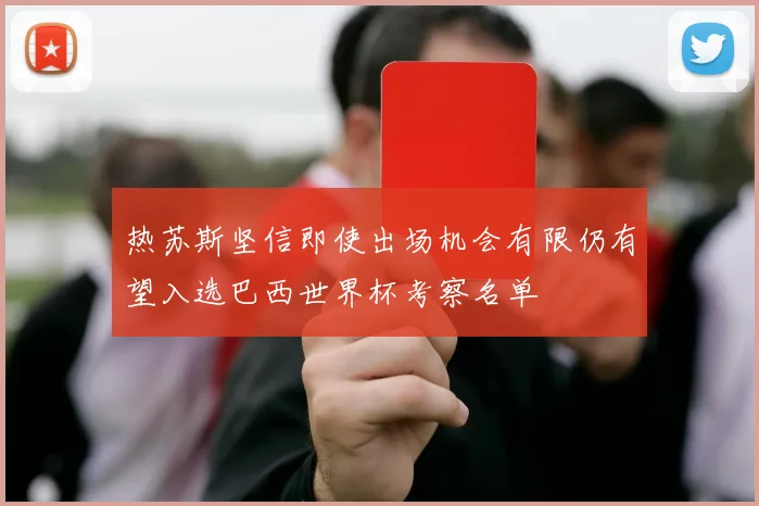 热苏斯坚信即使出场机会有限仍有望入选巴西世界杯考察名单