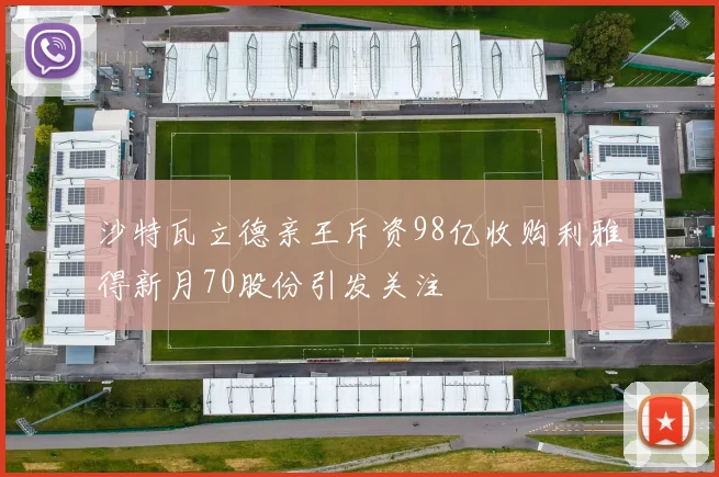沙特瓦立德亲王斥资98亿收购利雅得新月70股份引发关注