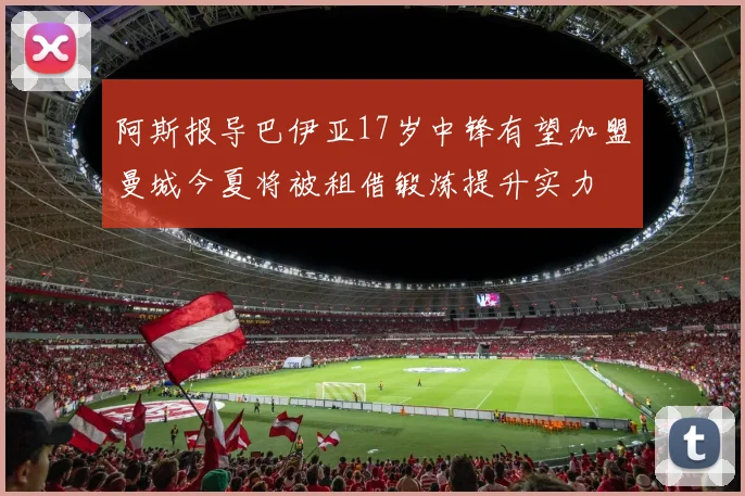 阿斯报导巴伊亚17岁中锋有望加盟曼城今夏将被租借锻炼提升实力