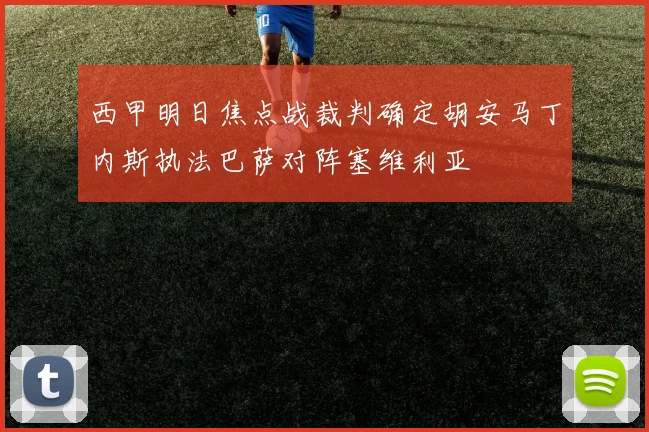 西甲明日焦点战裁判确定胡安马丁内斯执法巴萨对阵塞维利亚