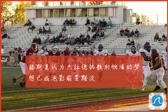 赫斯基认为杰拉德执教利物浦的梦想已成泡影前景黯淡