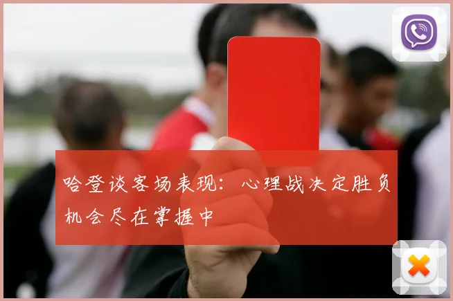 哈登谈客场表现：心理战决定胜负机会尽在掌握中