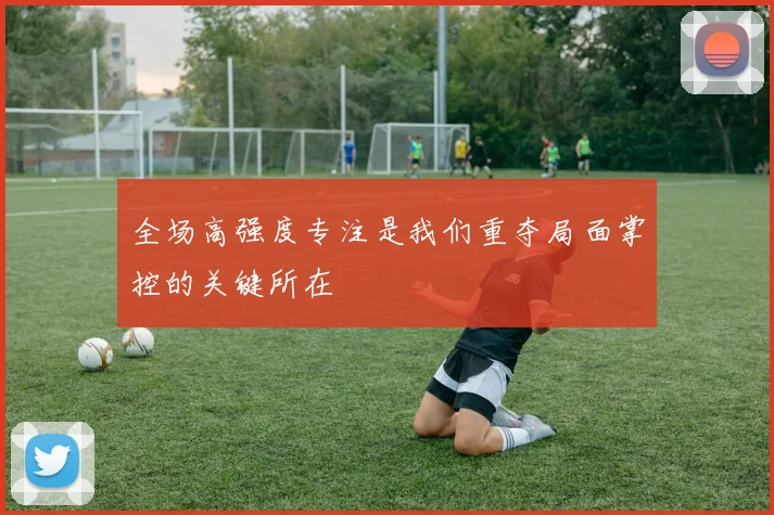 全场高强度专注是我们重夺局面掌控的关键所在