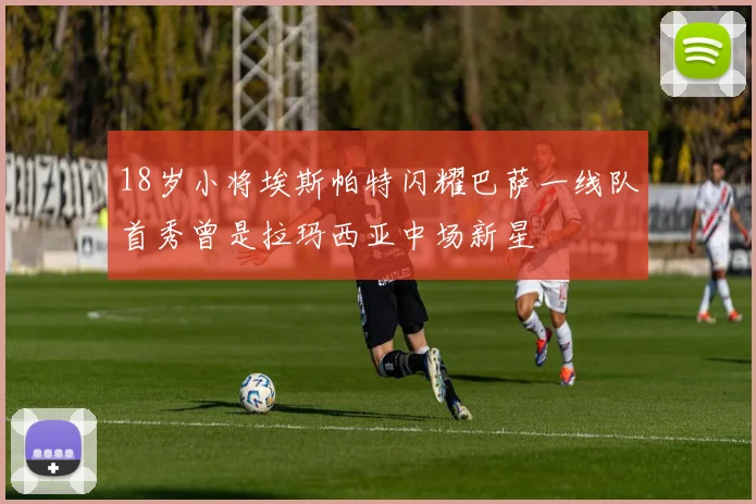 18岁小将埃斯帕特闪耀巴萨一线队首秀曾是拉玛西亚中场新星