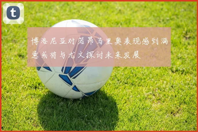 博洛尼亚对若昂马里奥表现感到满意或将与尤文探讨未来发展