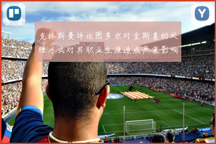 克林斯曼评论图多尔对金斯基的处理方式对其职业生涯造成严重影响