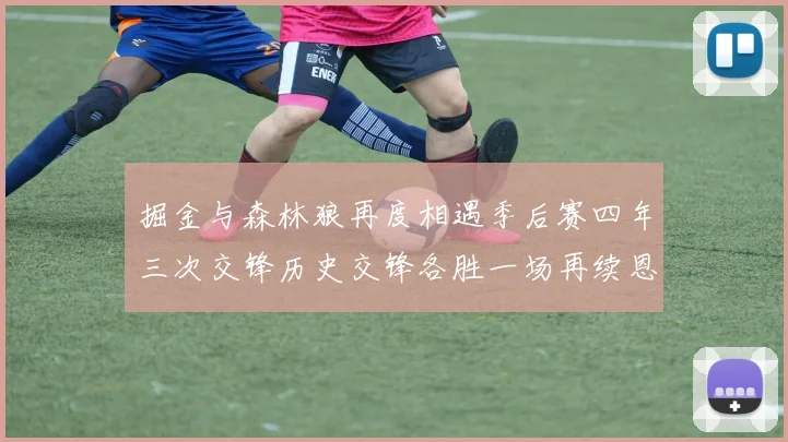 掘金与森林狼再度相遇季后赛四年三次交锋历史交锋各胜一场再续恩怨